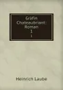 Grafin Chateaubriant: Roman. 1 - Heinrich Laube