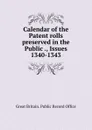 Calendar of the Patent rolls preserved in the Public ., Issues 1340-1343 - Great Britain. Public Record Office