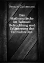 Das Mathematische im Talmud: Beleuchtung und Erlauterung der Talmudstellen . - Benedict Zuckermann