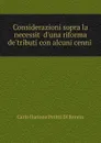 Considerazioni sopra la necessita d.una riforma de.tributi con alcuni cenni . - Carlo Ilarione Petitti Di Roreto