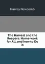 The Harvest and the Reapers: Home-work for All, and how to Do it - Harvey Newcomb