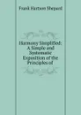 Harmony Simplified: A Simple and Systematic Exposition of the Principles of . - Frank Hartson Shepard