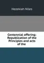 Centennial offering: Republication of the Principles and acts of the . - Hezekiah Niles