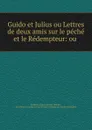 Guido et Julius ou Lettres de deux amis sur le peche et le Redempteur: ou . - Friedrich August Gottreu Tholuck