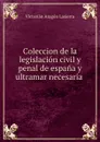 Coleccion de la legislacion civil y penal de espana y ultramar necesaria . - Victorian Aragon Lasierra