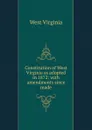 Constitution of West Virginia as adopted in 1872: with amendments since made - West Virginia