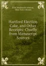 Hartford Election Cake, and Other Receipts: Chiefly from Manuscript Sources - Ellen Wadsworth Johnson