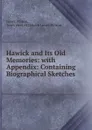 Hawick and Its Old Memories: with Appendix: Containing Biographical Sketches . - James Wilson