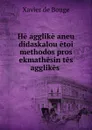 He agglike aneu didaskalou etoi methodos pros ekmathesin tes agglikes . - Xavier de Bouge