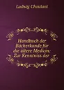 Handbuch der Bucherkunde fur die altere Medicin: Zur Kenntniss der . - Ludwig Choulant