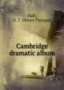 Cambridge dramatic album - Henry Thomas Hall