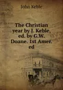 The Christian year by J. Keble, ed. by G.W. Doane. 1st Amer. ed - John Keble