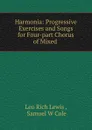 Harmonia: Progressive Exercises and Songs for Four-part Chorus of Mixed . - Leo Rich Lewis