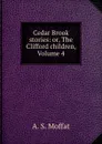 Cedar Brook stories: or, The Clifford children, Volume 4 - A.S. Moffat