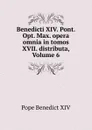 Benedicti XIV. Pont. Opt. Max. opera omnia in tomos XVII. distributa, Volume 6 - Pope Benedict XIV