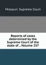 Reports of cases determined by the Supreme Court of the state of ., Volume 257 - Missouri. Supreme Court