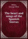 The heart and songs of the Spanish Sierras - George Whit White