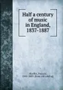 Half a century of music in England, 1837-1887 - Francis Hueffer