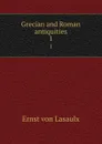 Grecian and Roman antiquities. 1 - Ernst von Lasaulx