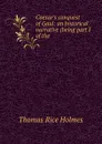 Caesar.s conquest of Gaul: an historical narrative (being part I of the . - Thomas Rice Holmes
