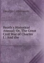 Heath.s Historical Annual; Or, The Great Civil War of Charles I.: And the . - George Cattermole