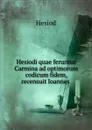 Hesiodi quae feruntur Carmina ad optimorum codicum fidem, recensuit Ioannes . - Hesiod