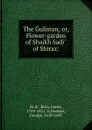 The Gulistan; or, Flower-garden of Shaikh Sadi of Shiraz: - Ross Saʻdi