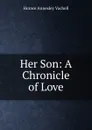 Her Son: A Chronicle of Love - Horace Annesley Vachell