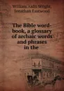 The Bible word-book, a glossary of archaic words and phrases in the . - William Aldis Wright