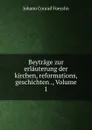 Beytrage zur erlauterung der kirchen, reformations, geschichten ., Volume 1 - Johann Conrad Füesslin