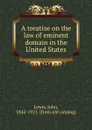 A treatise on the law of eminent domain in the United States - John Lewis