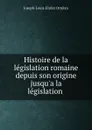 Histoire de la legislation romaine depuis son origine jusqu.a la legislation . - Joseph-Louis-Elzéar Ortolan