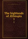 The highlands of AEthiopia. 1 - William Cornwallis Harris