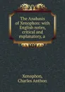 The Anabasis of Xenophon: with English notes, critical and explanatory, a . - Xenophon