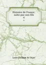 Histoire de France: suite par son fils. 4 - Louis Philippe de Ségar