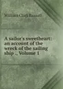 A sailor.s sweetheart: an account of the wreck of the sailing ship ., Volume 1 - Russell William Clark