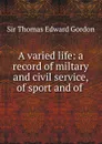 A varied life: a record of miltary and civil service, of sport and of . - Thomas Edward Gordon