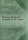 Histoire de France pendant le 18e siecle. 1 - Jean Charles Dominique de Lacretelle