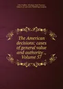 The American decisions: cases of general value and authority ., Volume 57 - John Proffatt