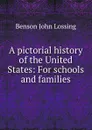 A pictorial history of the United States: For schools and families - Benson John Lossing