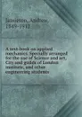 A text-book on applied mechanics. Specially arranged for the use of Science and art, City and guilds of London institute, and other engineering students - Andrew Jamieson