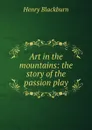 Art in the mountains: the story of the passion play - Henry Blackburn