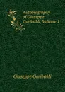 Autobiography of Giuseppe Garibaldi, Volume 1 - Giuseppe Garibaldi