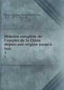 Histoire complete de l.empire de la Chine depuis son origine jusqu.a nos . 1 - Pierre François Parent-Desbarres