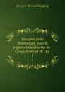 Histoire de la Normandie sous le regne de Guillaume-le-Conquerant et de ses . 1 - Georges-Bernard Depping