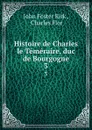 Histoire de Charles le Temeraire, duc de Bourgogne. 3 - John Foster Kirk