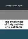 The awakening of Italy and the crisis of Rome - James Aitken Wylie