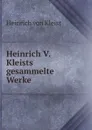 Heinrich V. Kleists gesammelte Werke. - Heinrich von Kleist