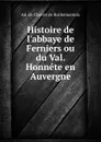 Histoire de l.abbaye de Ferniers ou du Val. Honnete en Auvergne - Ad. de Chalvet de Rochemonteix