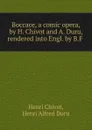 Boccace, a comic opera, by H. Chivot and A. Duru, rendered into Engl. by B.F . - Henri Chivot